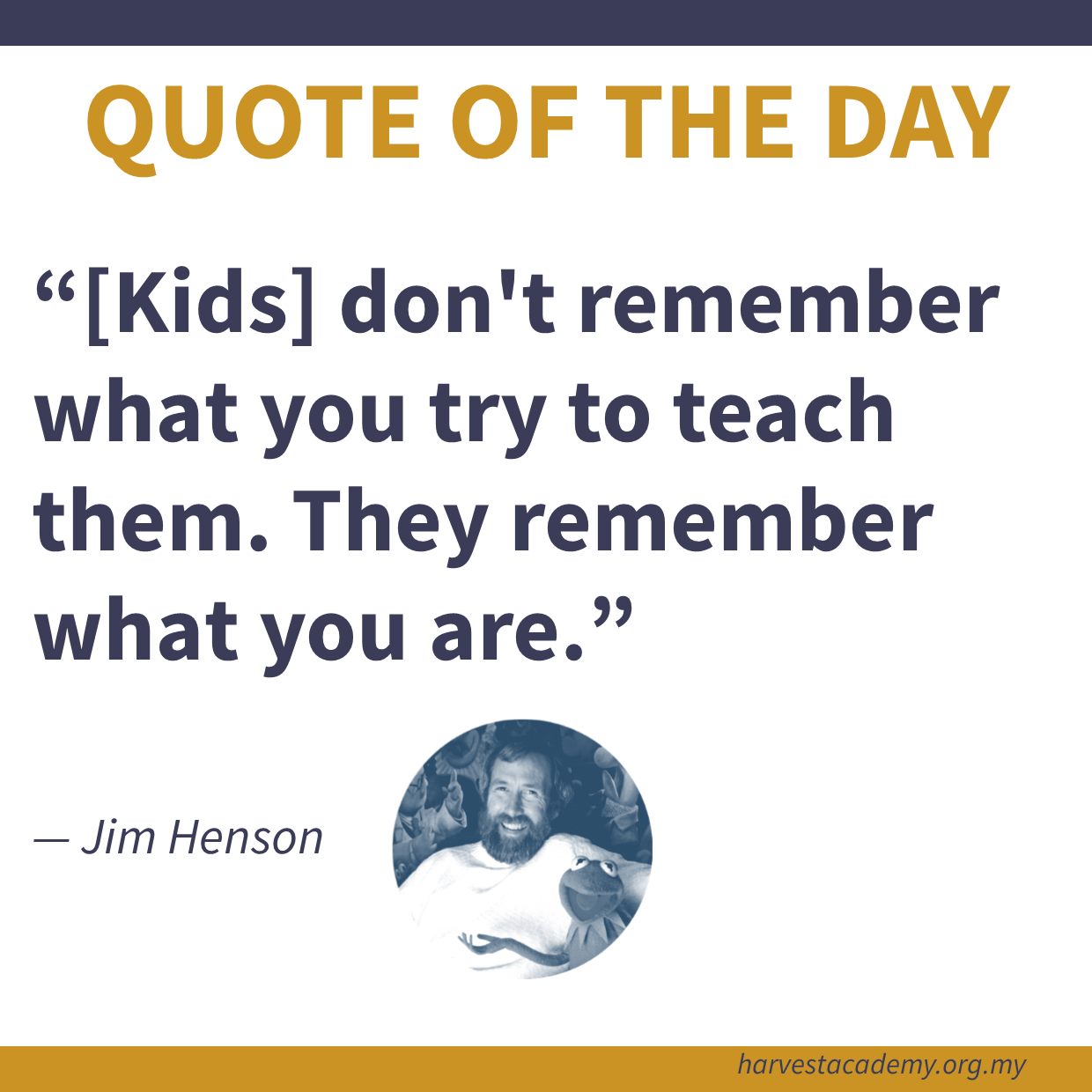 Quote of the day: Kids don't remember what you try to teach them. They remember what you are. — Jim Henson